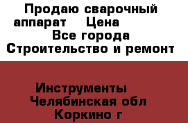 Продаю сварочный аппарат  › Цена ­ 2 500 - Все города Строительство и ремонт » Инструменты   . Челябинская обл.,Коркино г.